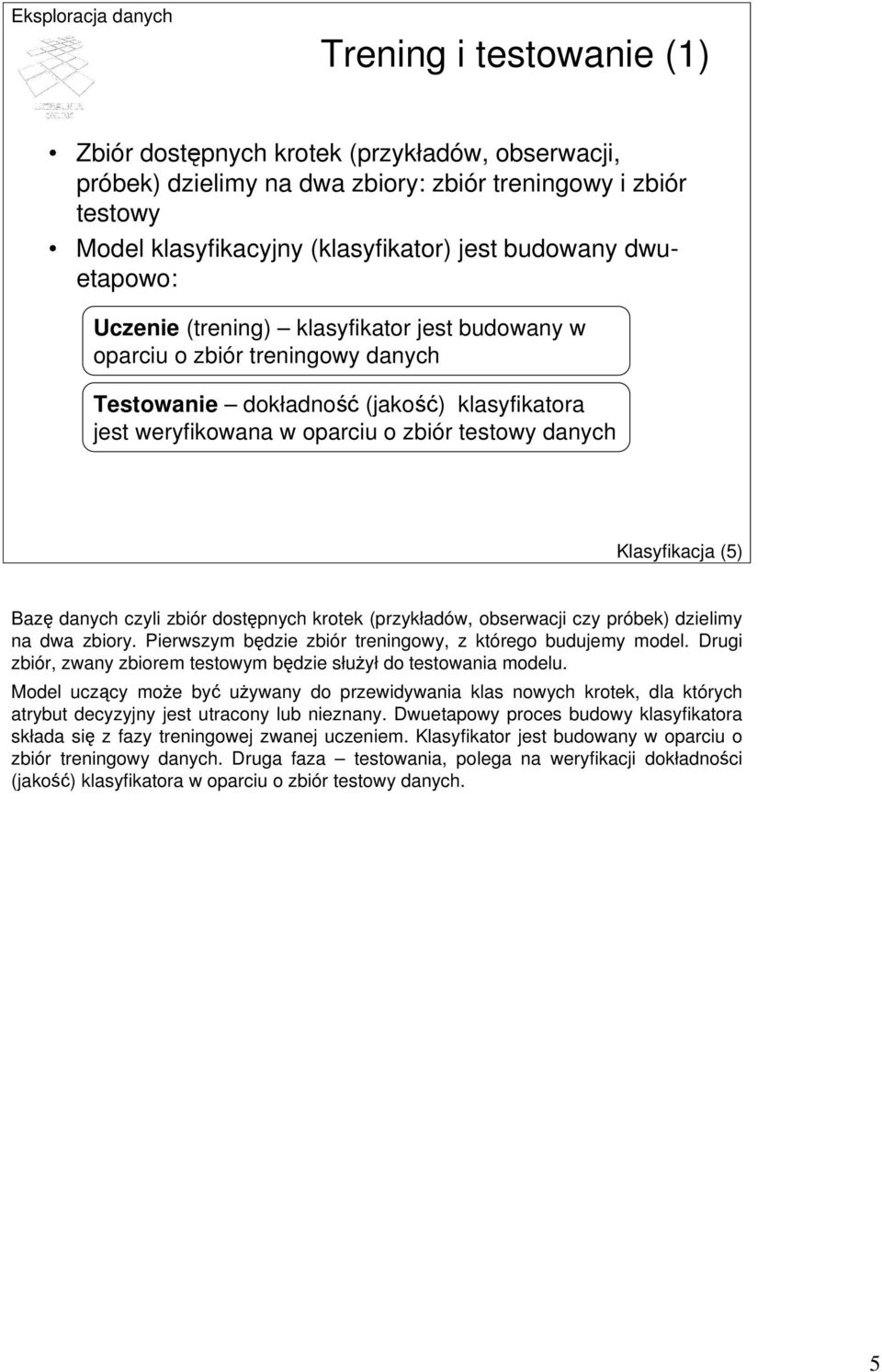 Klasyfikacja (5) Bazę danych czyli zbiór dostępnych krotek (przykładów, obserwacji czy próbek) dzielimy na dwa zbiory. Pierwszym będzie zbiór treningowy, z którego budujemy model.