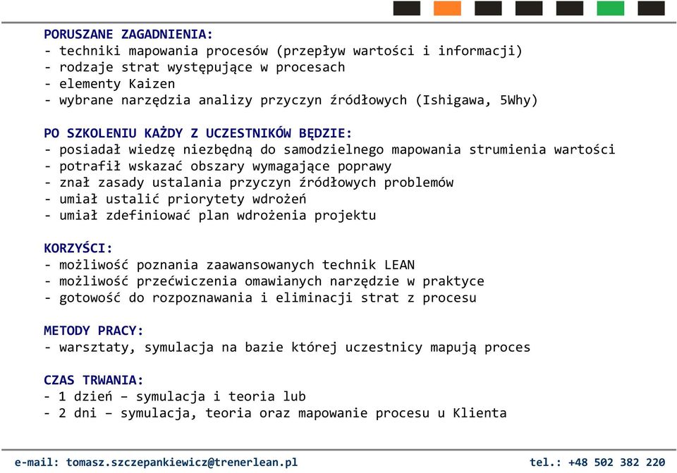ustalania przyczyn źródłowych problemów - umiał ustalić priorytety wdrożeń - umiał zdefiniować plan wdrożenia projektu KORZYŚCI: - możliwość poznania zaawansowanych technik LEAN - możliwość