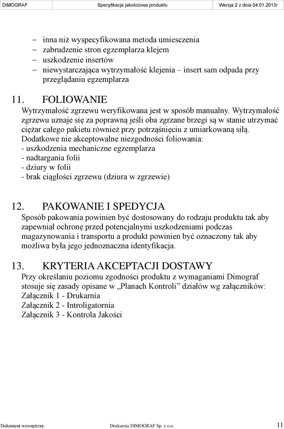 Wytrzymałość zgrzewu uznaje się za poprawną jeśli oba zgrzane brzegi są w stanie utrzymać ciężar całego pakietu również przy potrząśnięciu z umiarkowaną siłą.