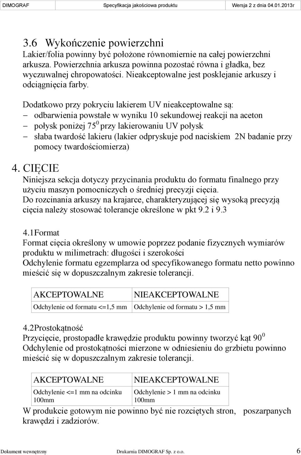 Dodatkowo przy pokryciu lakierem UV nieakceptowalne są: odbarwienia powstałe w wyniku 10 sekundowej reakcji na aceton połysk poniżej 75 0 przy lakierowaniu UV połysk słaba twardość lakieru (lakier