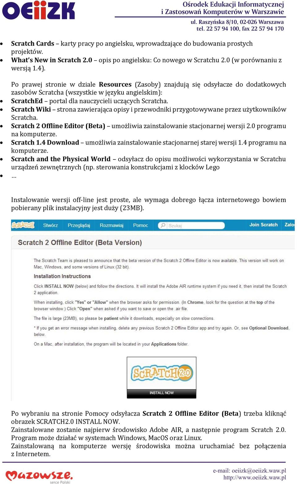 Scratch Wiki strona zawierająca opisy i przewodniki przygotowywane przez użytkowników Scratcha. Scratch 2 Offline Editor (Beta) umożliwia zainstalowanie stacjonarnej wersji 2.0 programu na komputerze.