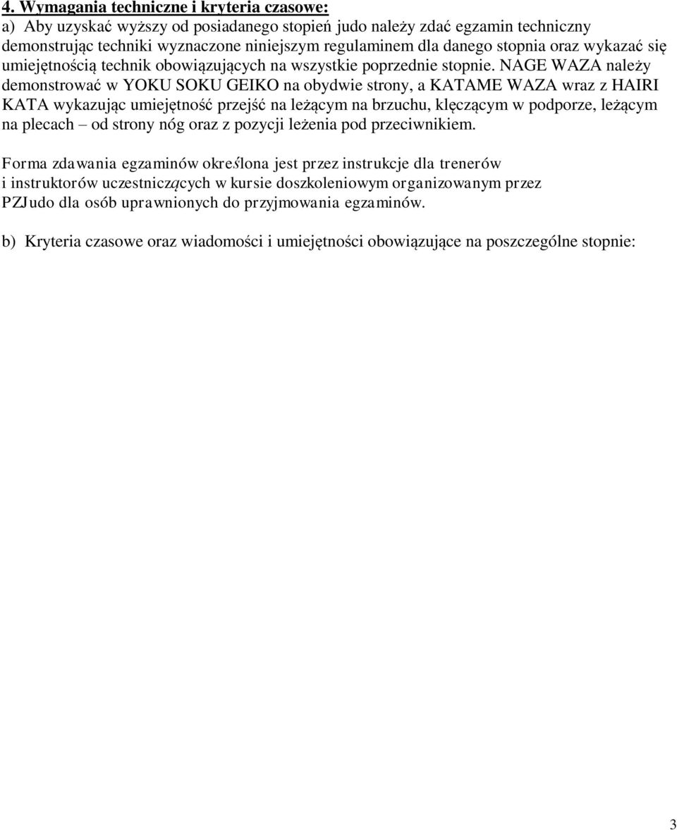 NAGE WAZA należy demonstrować w YOKU SOKU GEIKO na obydwie strony, a KATAME WAZA wraz z HAIRI KATA wykazując umiejętność przejść na leżącym na brzuchu, klęczącym w podporze, leżącym na plecach od