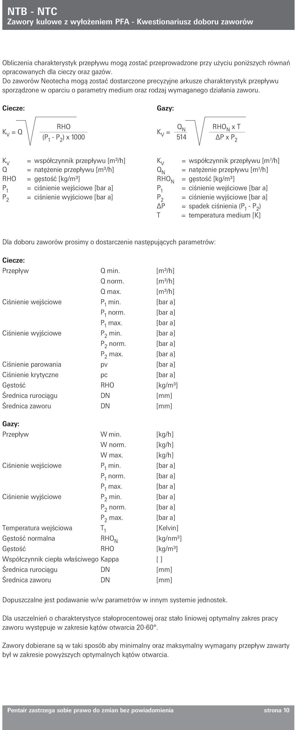 Ciecze: Gazy: K V = Q RHO (P 1 - P 2 ) x 1000 K V = Q N RHO N x T 514 P x P 2 K V = współczynnik przepływu [m³/h] Q = natężenie przepływu [m³/h] RHO = gęstość [kg/m³] P 1 = ciśnienie wejściowe [bar