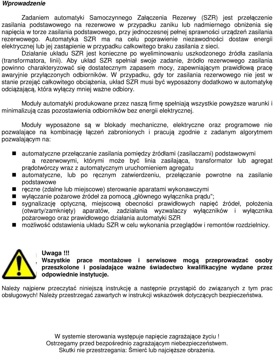 Automatyka SZR ma na celu poprawienie niezawodności dostaw energii elektrycznej lub jej zastąpienie w przypadku całkowitego braku zasilania z sieci.