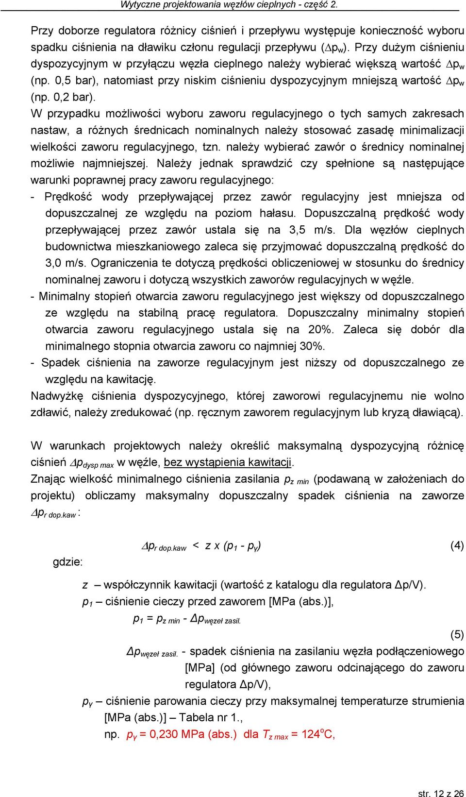 W przypadku możliwości wyboru zaworu regulacyjnego o tych samych zakresach nastaw, a różnych średnicach nominalnych należy stosować zasadę minimalizacji wielkości zaworu regulacyjnego, tzn.