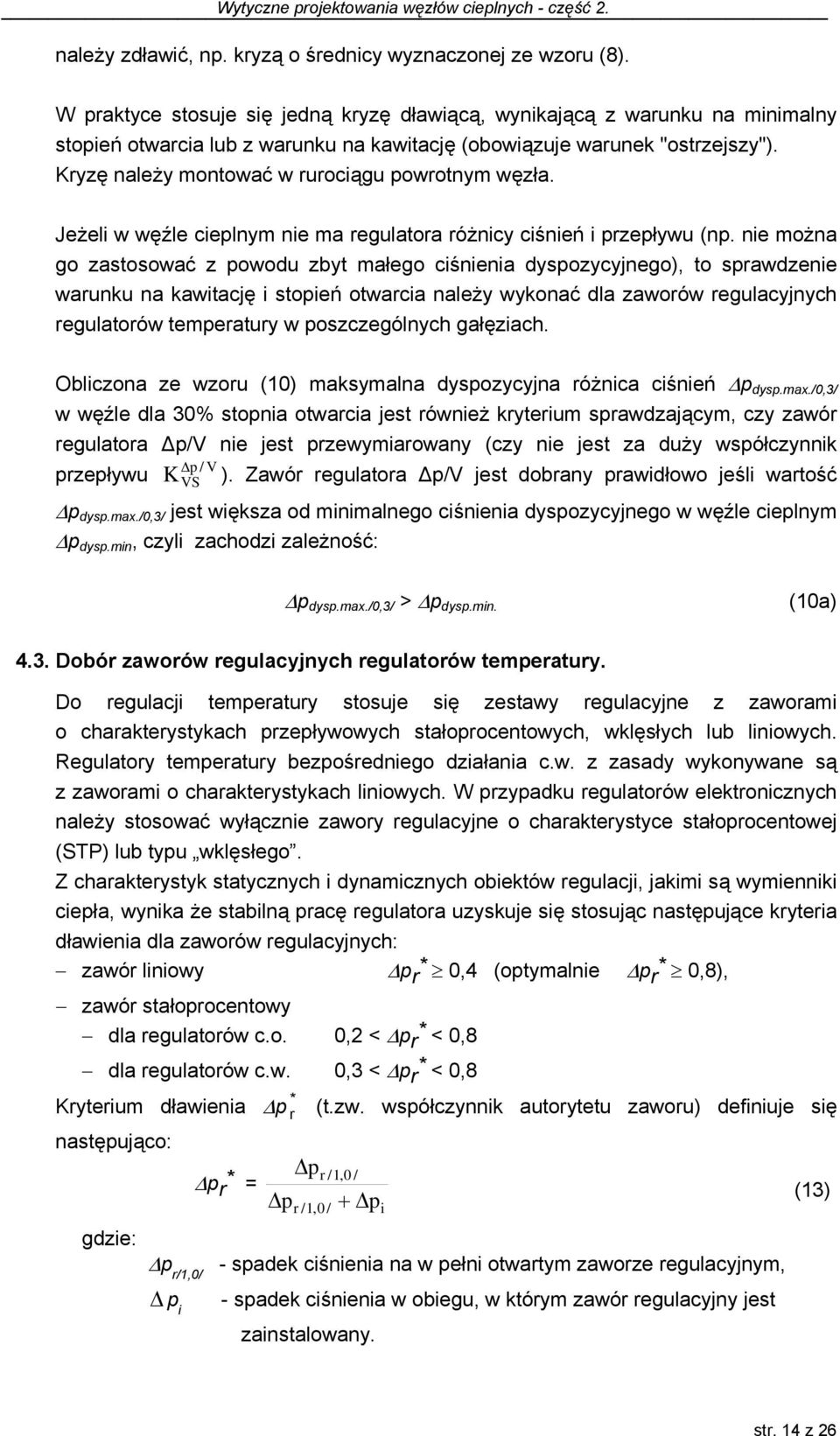 Kryzę należy montować w rurociągu powrotnym węzła. Jeżeli w węźle cieplnym nie ma regulatora różnicy ciśnień i przepływu (np.