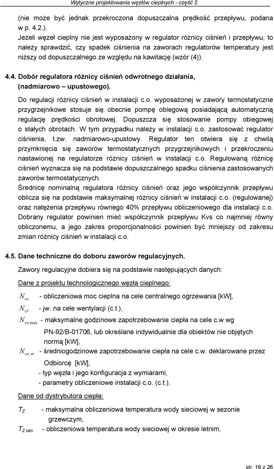 względu na kawitację (wzór (4)). 4.4. Dobór regulatora różnicy ciśnień odwrotnego działania, (nadmiarowo upustowego). Do regulacji różnicy ciśnień w instalacji c.o. wyposażonej w zawory termostatyczne przygrzejnikowe stosuje się obecnie pompę obiegową posiadającą automatyczną regulację prędkości obrotowej.