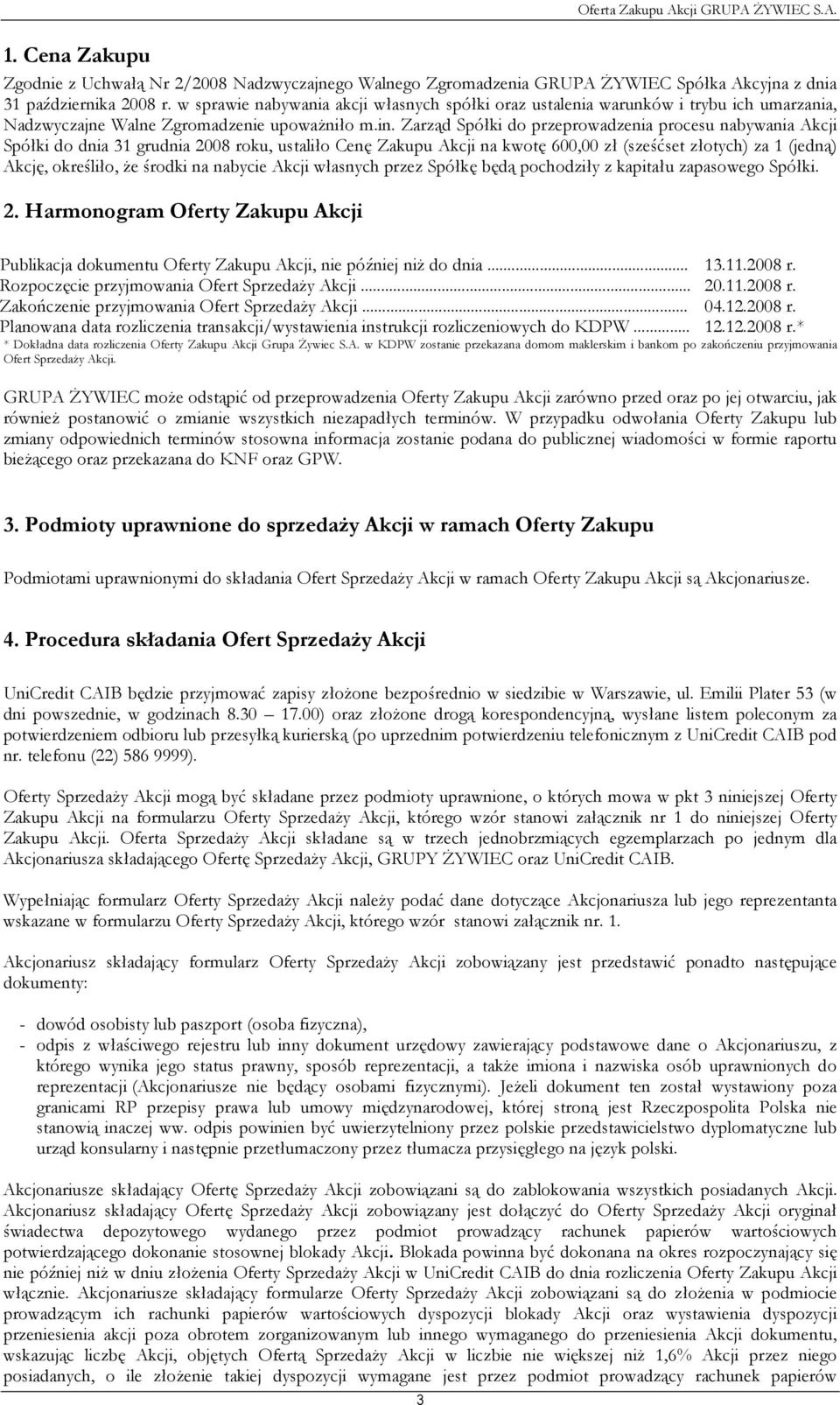 Zarząd Spółki do przeprowadzenia procesu nabywania Akcji Spółki do dnia 31 grudnia 2008 roku, ustaliło Cenę Zakupu Akcji na kwotę 600,00 zł (sześćset złotych) za 1 (jedną) Akcję, określiło, Ŝe środki