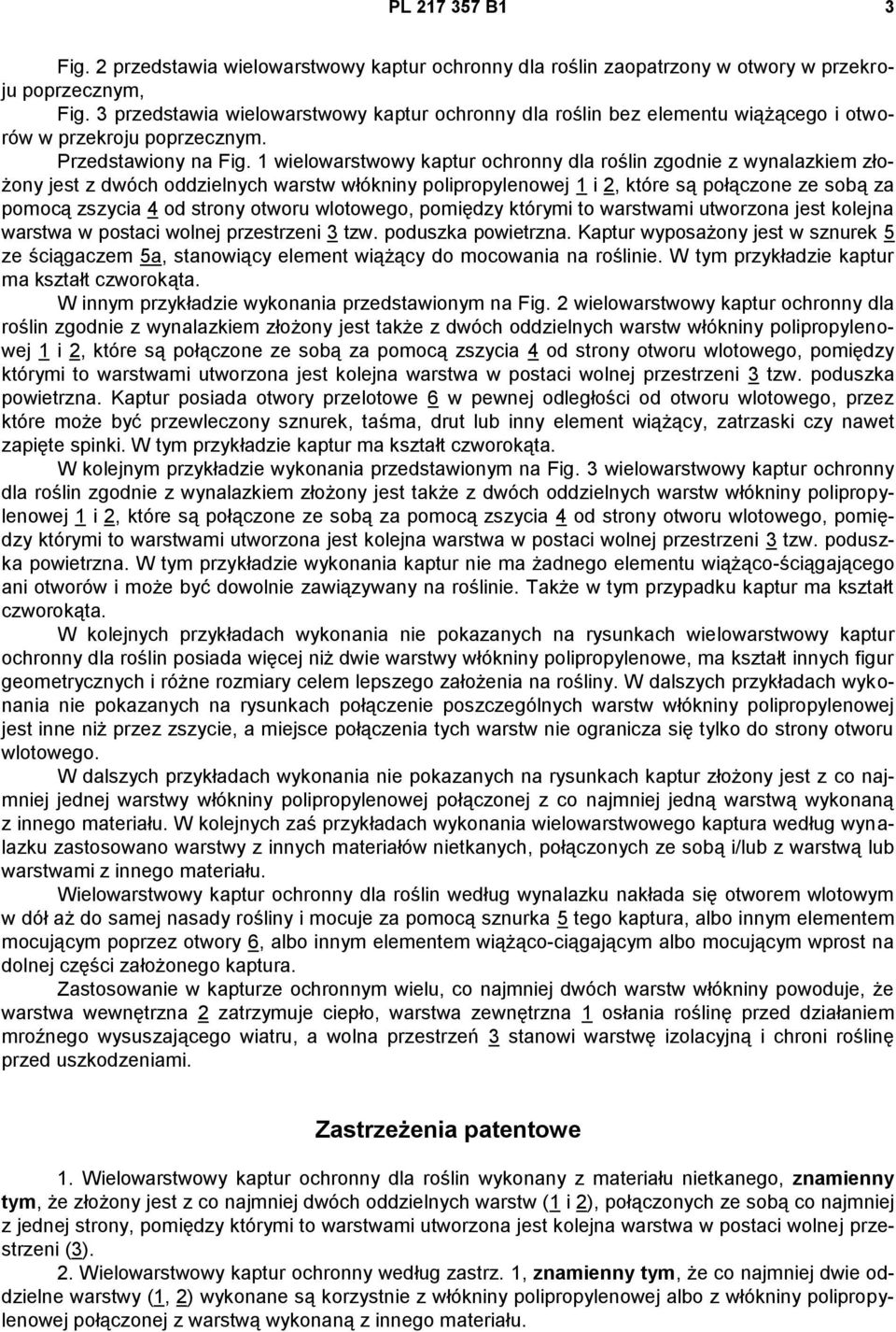 1 wielowarstwowy kaptur ochronny dla roślin zgodnie z wynalazkiem złożony jest z dwóch oddzielnych warstw włókniny polipropylenowej 1 i 2, które są połączone ze sobą za pomocą zszycia 4 od strony