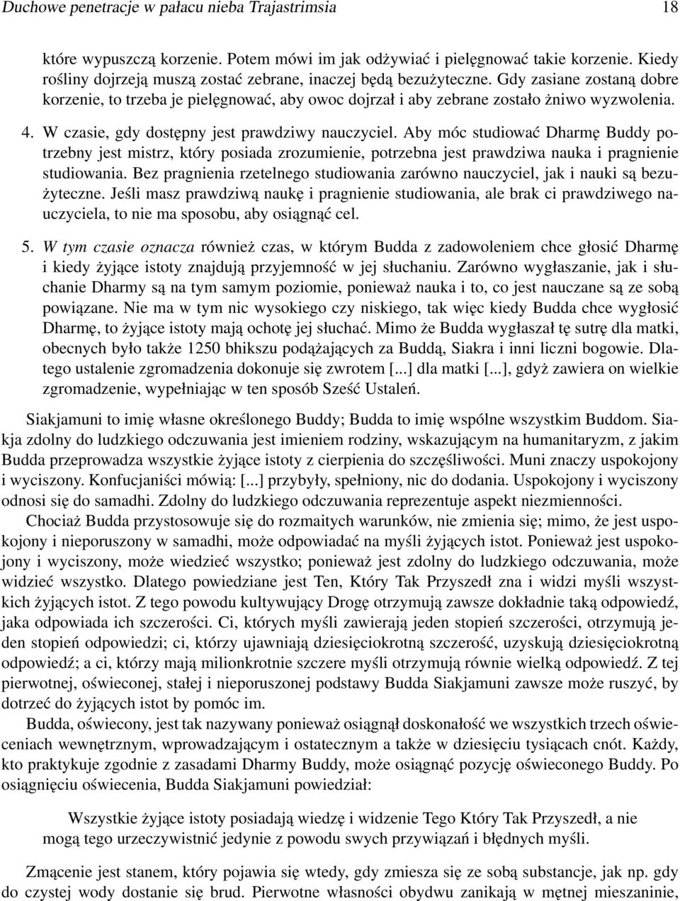 W czasie, gdy dostępny jest prawdziwy nauczyciel. Aby móc studiować Dharmę Buddy potrzebny jest mistrz, który posiada zrozumienie, potrzebna jest prawdziwa nauka i pragnienie studiowania.