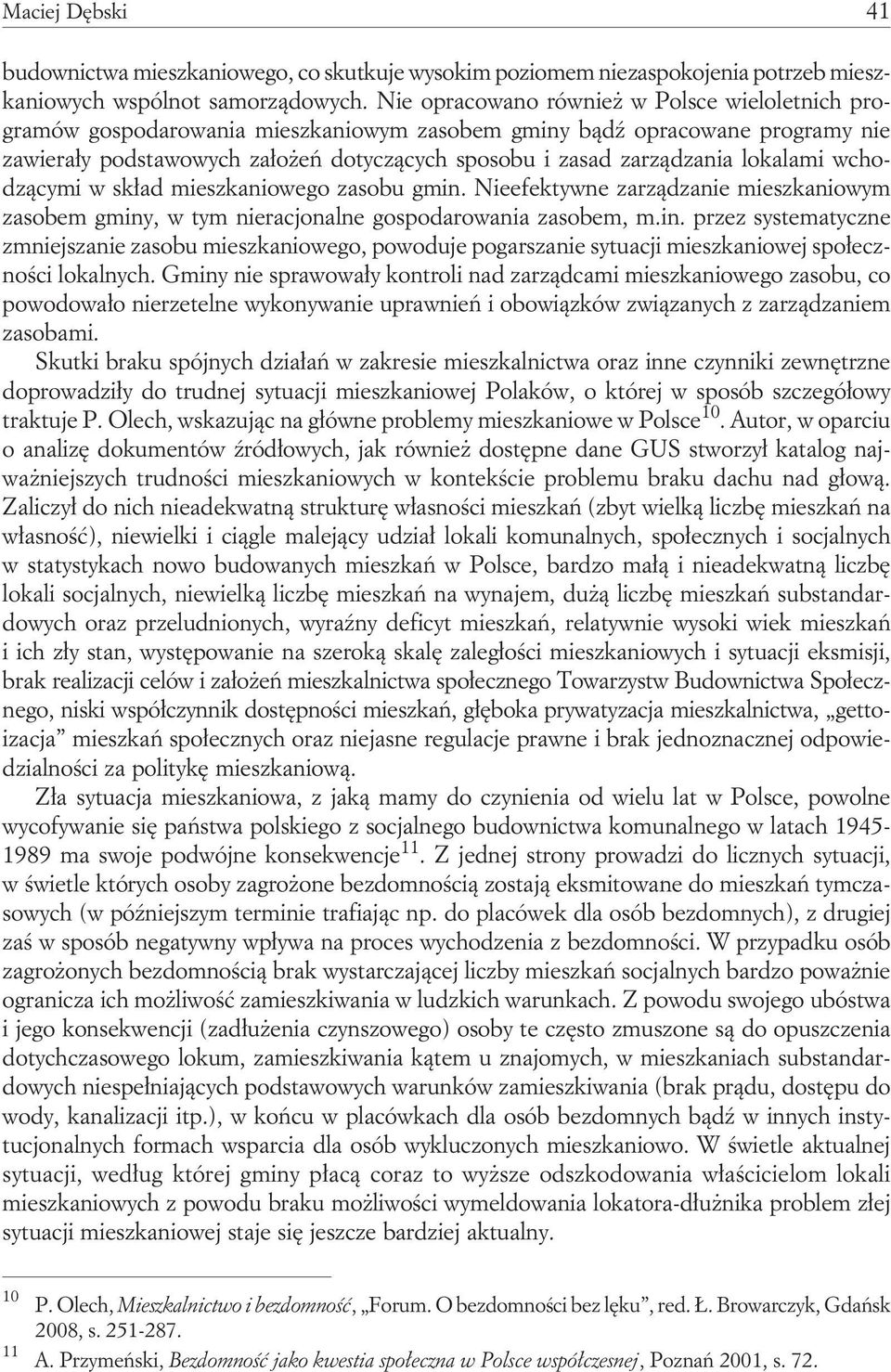 lokalami wchodzącymi w skład mieszkaniowego zasobu gmin. Nieefektywne zarządzanie mieszkaniowym zasobem gminy, w tym nieracjonalne gospodarowania zasobem, m.in. przez systematyczne zmniejszanie zasobu mieszkaniowego, powoduje pogarszanie sytuacji mieszkaniowej społeczności lokalnych.