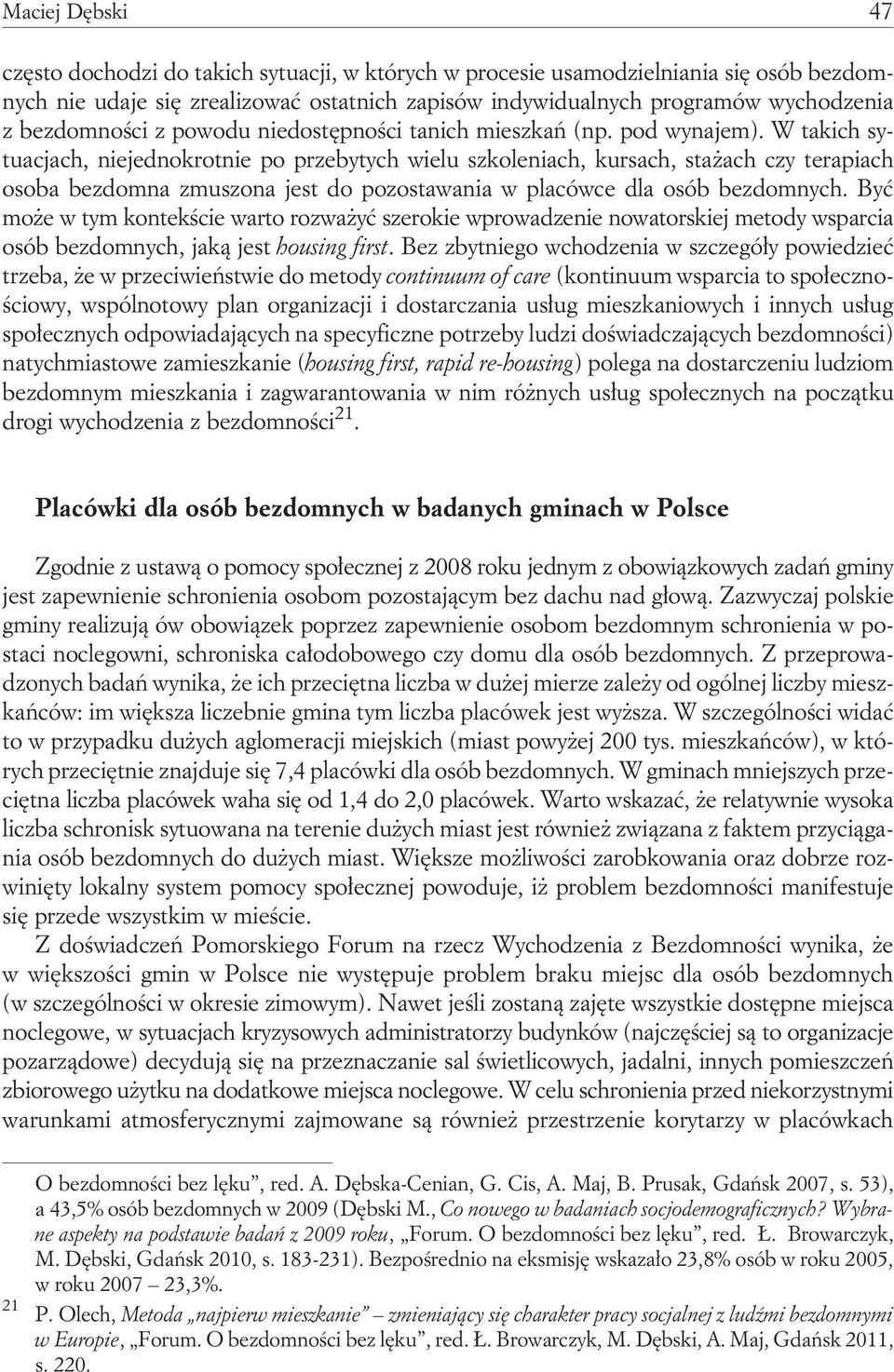 W takich sytuacjach, niejednokrotnie po przebytych wielu szkoleniach, kursach, stażach czy terapiach osoba bezdomna zmuszona jest do pozostawania w placówce dla osób bezdomnych.