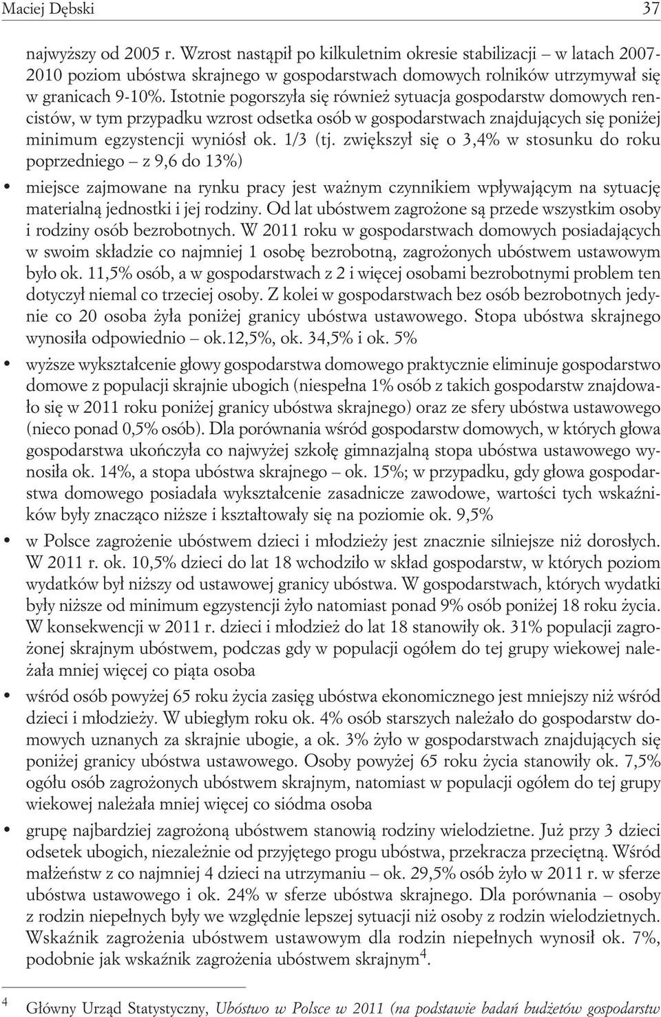 Istotnie pogorszyła się również sytuacja gospodarstw domowych rencistów, w tym przypadku wzrost odsetka osób w gospodarstwach znajdujących się poniżej minimum egzystencji wyniósł ok. 1/3 (tj.