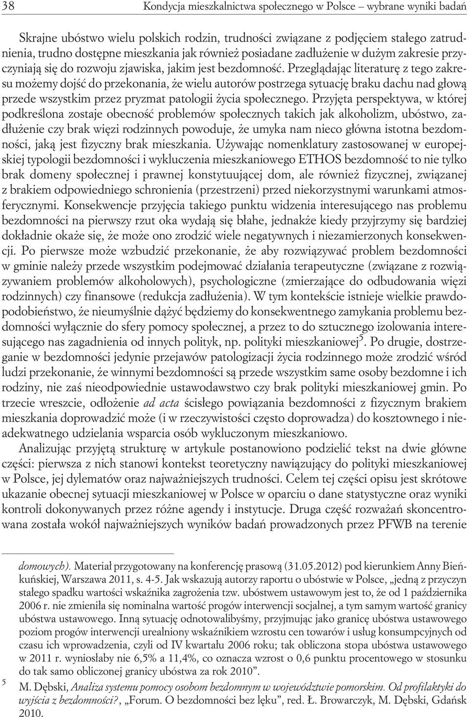 Przeglądając literaturę z tego zakresu możemy dojść do przekonania, że wielu autorów postrzega sytuację braku dachu nad głową przede wszystkim przez pryzmat patologii życia społecznego.