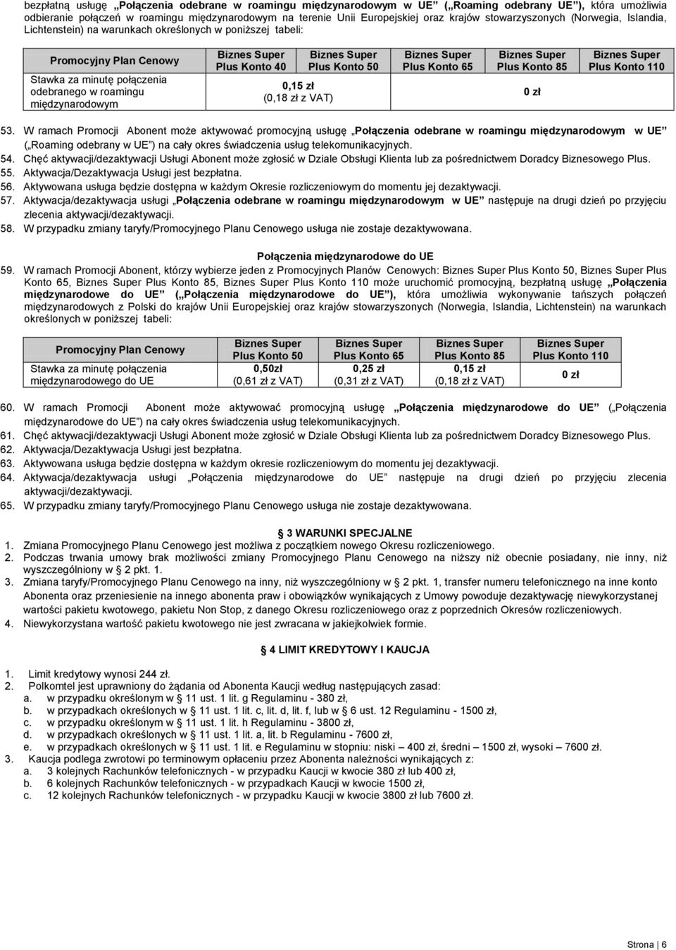 W ramach Promocji Abonent może aktywować promocyjną usługę Połączenia odebrane w roamingu międzynarodowym w UE ( Roaming odebrany w UE ) na cały okres świadczenia usług telekomunikacyjnych. 54.