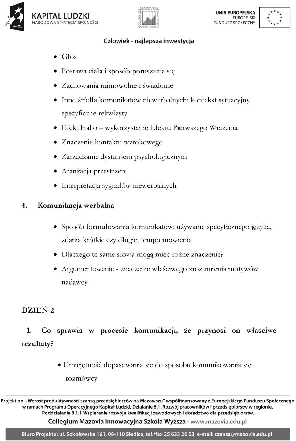 Komunikacja werbalna Sposób formułowania komunikatów: używanie specyficznego języka, zdania krótkie czy długie, tempo mówienia Dlaczego te same słowa mogą mieć różne znaczenie?