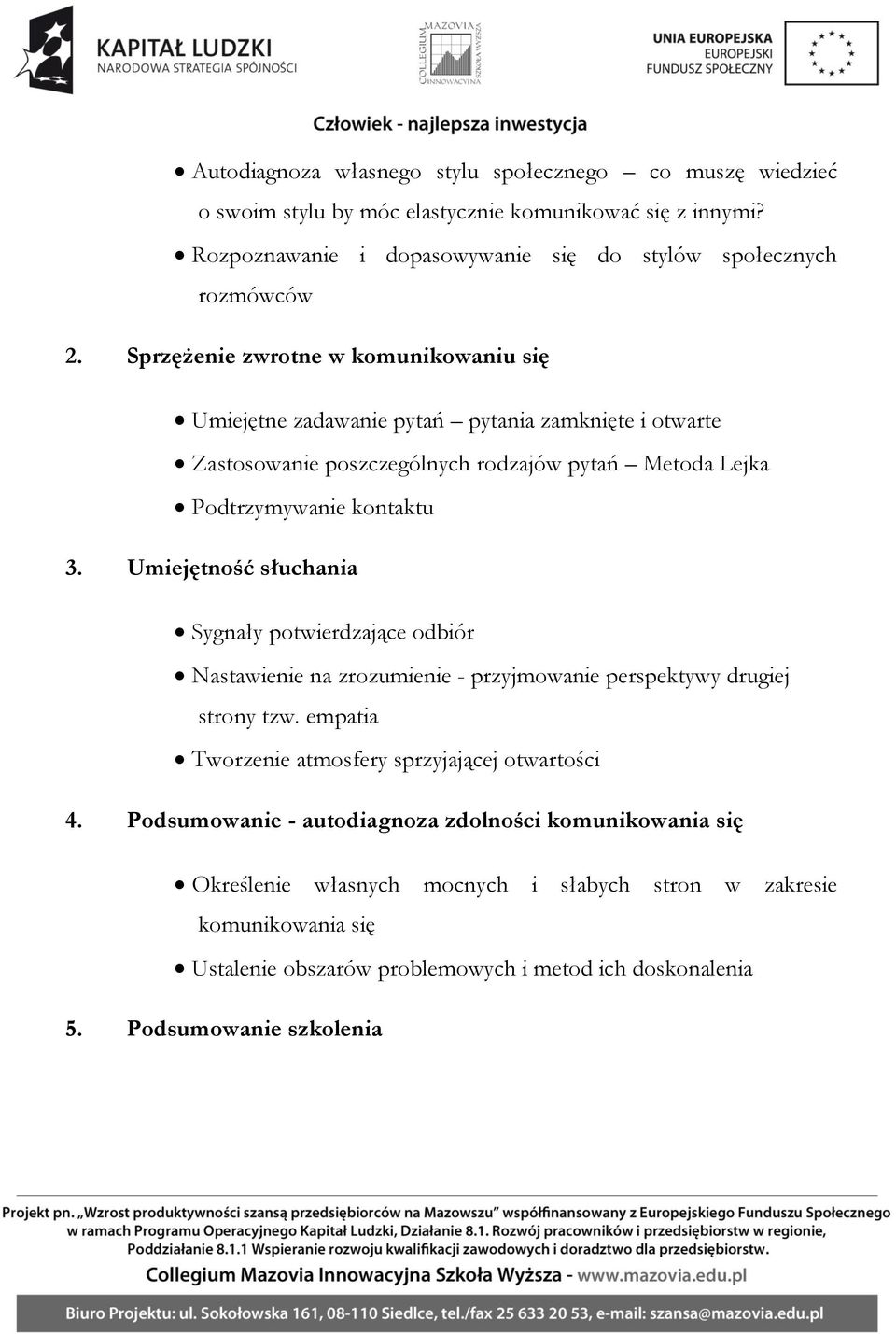 Umiejętność słuchania Sygnały potwierdzające odbiór Nastawienie na zrozumienie - przyjmowanie perspektywy drugiej strony tzw. empatia Tworzenie atmosfery sprzyjającej otwartości 4.