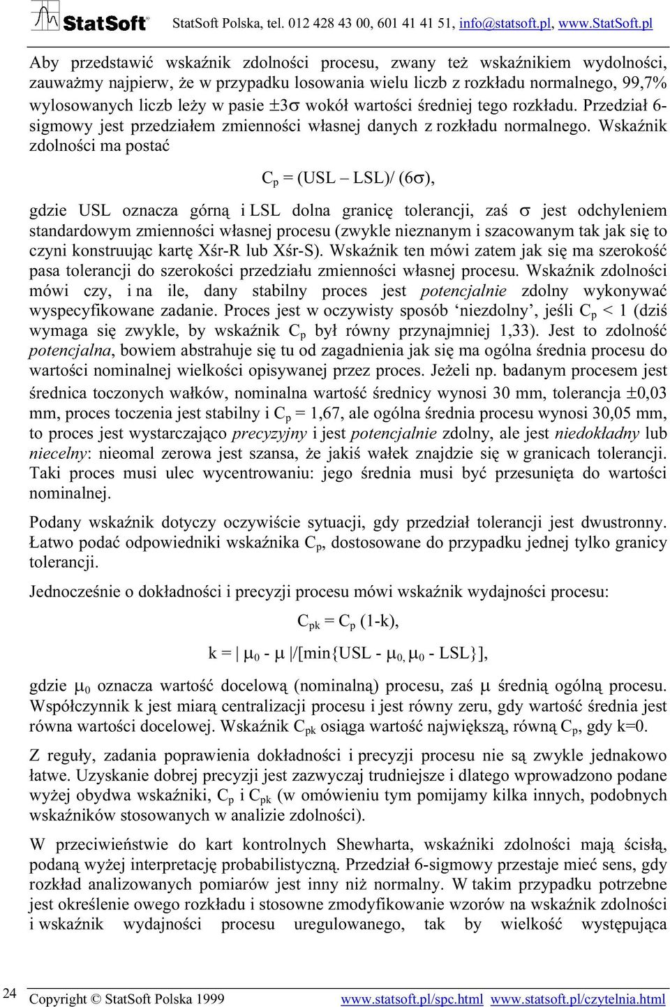 Wskaźnik zdolności ma postać C p = (USL LSL)/ (6σ), gdzie USL oznacza górną i LSL dolna granicę tolerancji, zaś σ jest odchyleniem standardowym zmienności własnej procesu (zwykle nieznanym i