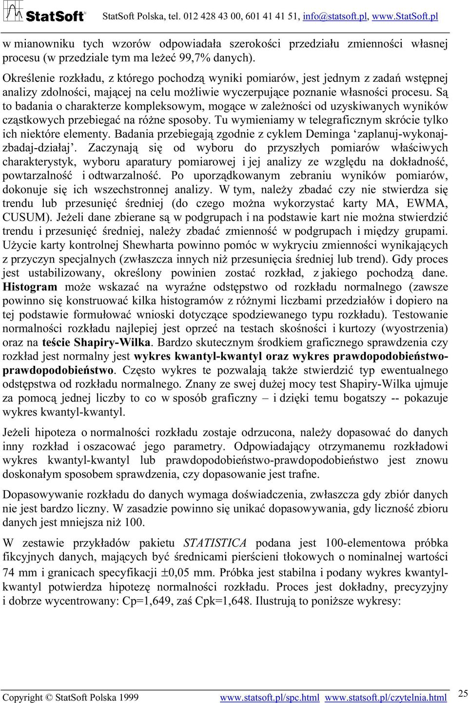 Są to badania o charakterze kompleksowym, mogące w zależności od uzyskiwanych wyników cząstkowych przebiegać na różne sposoby. Tu wymieniamy w telegraficznym skrócie tylko ich niektóre elementy.
