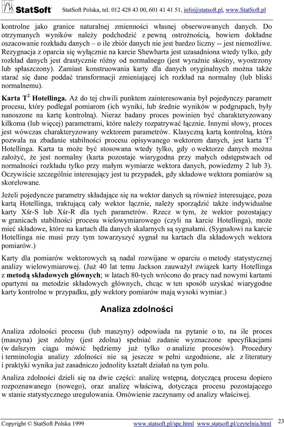 Rezygnacja z oparcia się wyłącznie na karcie Shewharta jest uzasadniona wtedy tylko, gdy rozkład danych jest drastycznie różny od normalnego (jest wyraźnie skośny, wyostrzony lub spłaszczony).