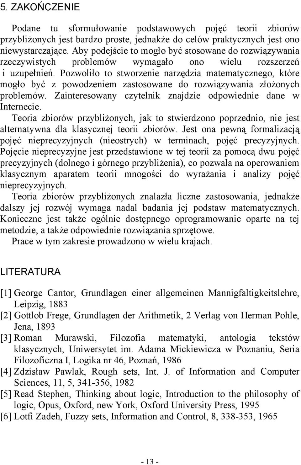 Pozwoliło to stworzenie narzędzia matematycznego, które mogło być z powodzeniem zastosowane do rozwiązywania złożonych problemów. Zainteresowany czytelnik znajdzie odpowiednie dane w Internecie.