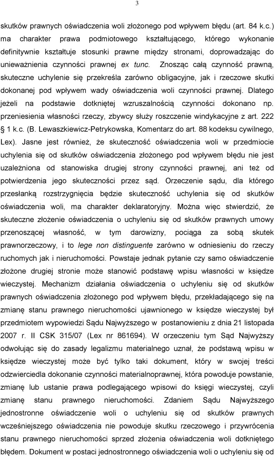 Dlatego jeżeli na podstawie dotkniętej wzruszalnością czynności dokonano np. przeniesienia własności rzeczy, zbywcy służy roszczenie windykacyjne z art. 222 1 k.c. (B.