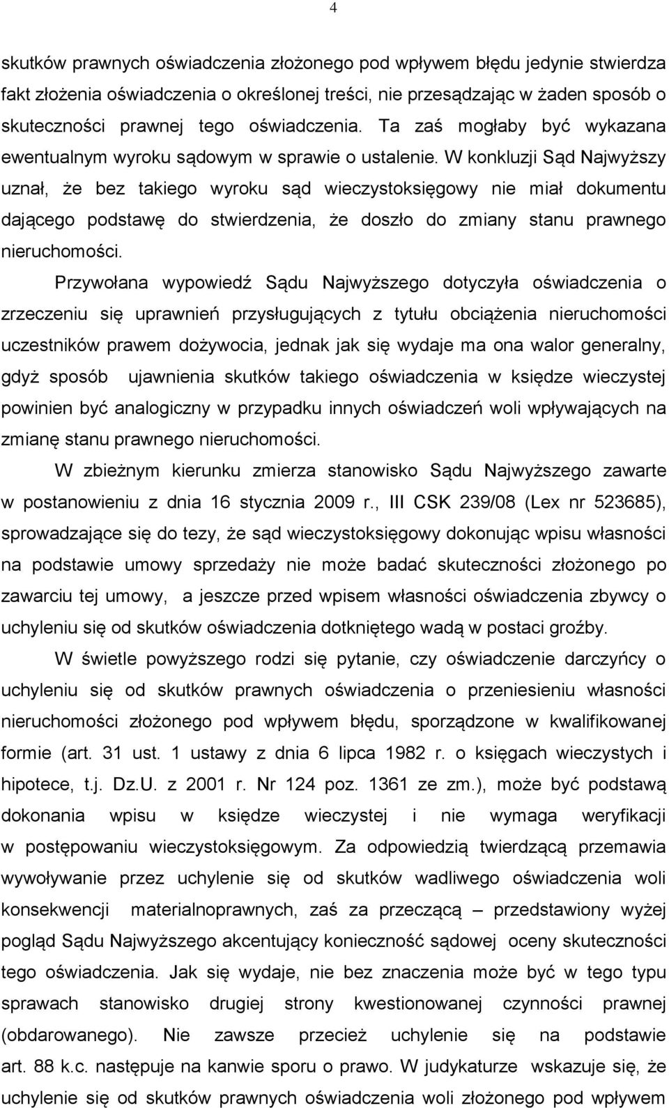 W konkluzji Sąd Najwyższy uznał, że bez takiego wyroku sąd wieczystoksięgowy nie miał dokumentu dającego podstawę do stwierdzenia, że doszło do zmiany stanu prawnego nieruchomości.