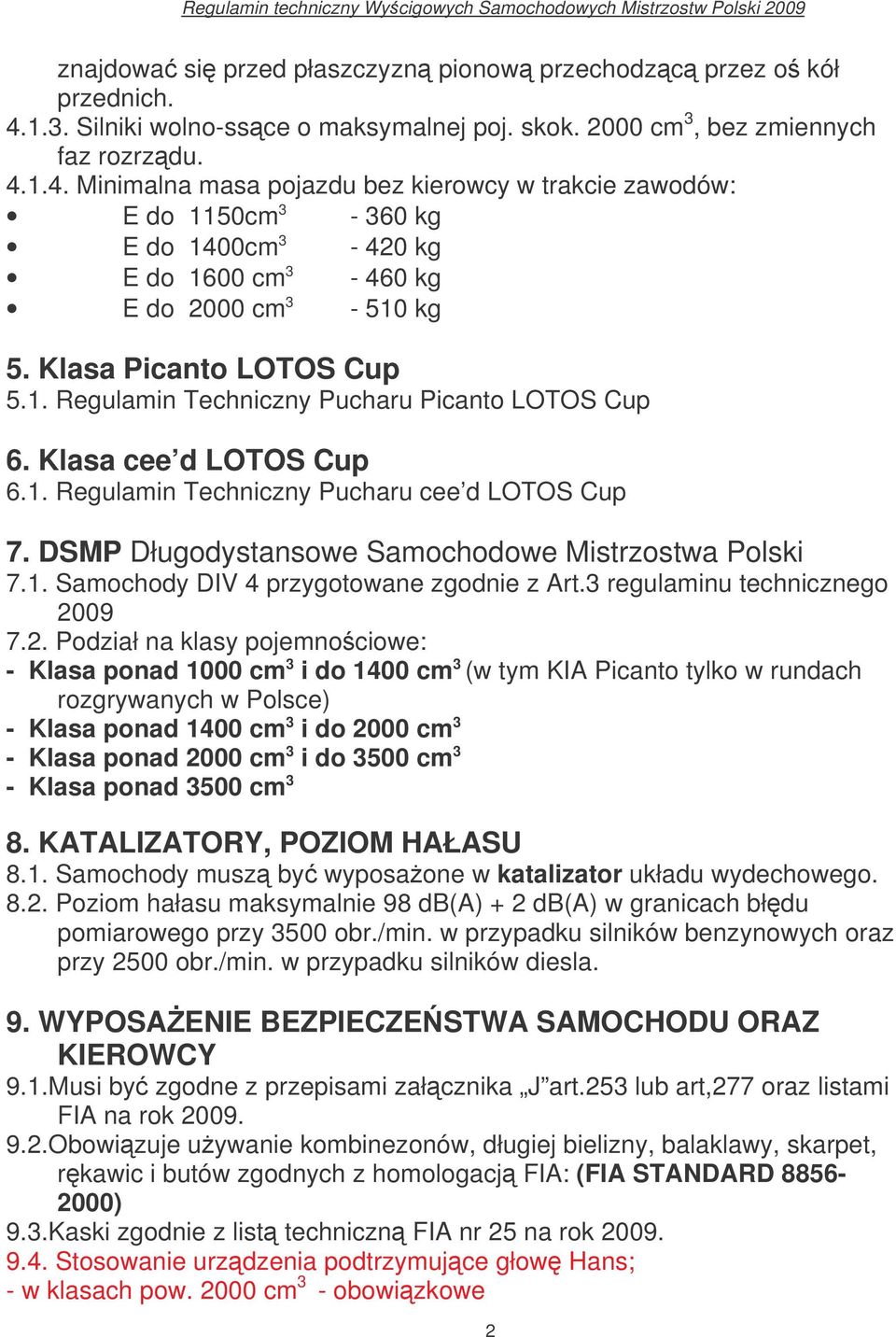 1.4. Minimalna masa pojazdu bez kierowcy w trakcie zawodów: E do 1150cm 3-360 kg E do 1400cm 3-420 kg E do 1600 cm 3-460 kg E do 2000 cm 3-510 kg 5. Klasa Picanto LOTOS Cup 5.1. Regulamin Techniczny Pucharu Picanto LOTOS Cup 6.