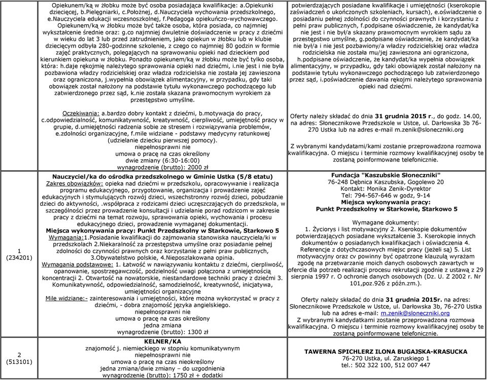 co najmniej dwuletnie doświadczenie w pracy z dziećmi w wieku do lat 3 lub przed zatrudnieniem, jako opiekun w żłobku lub w klubie dziecięcym odbyła 80-godzinne szkolenie, z czego co najmniej 80