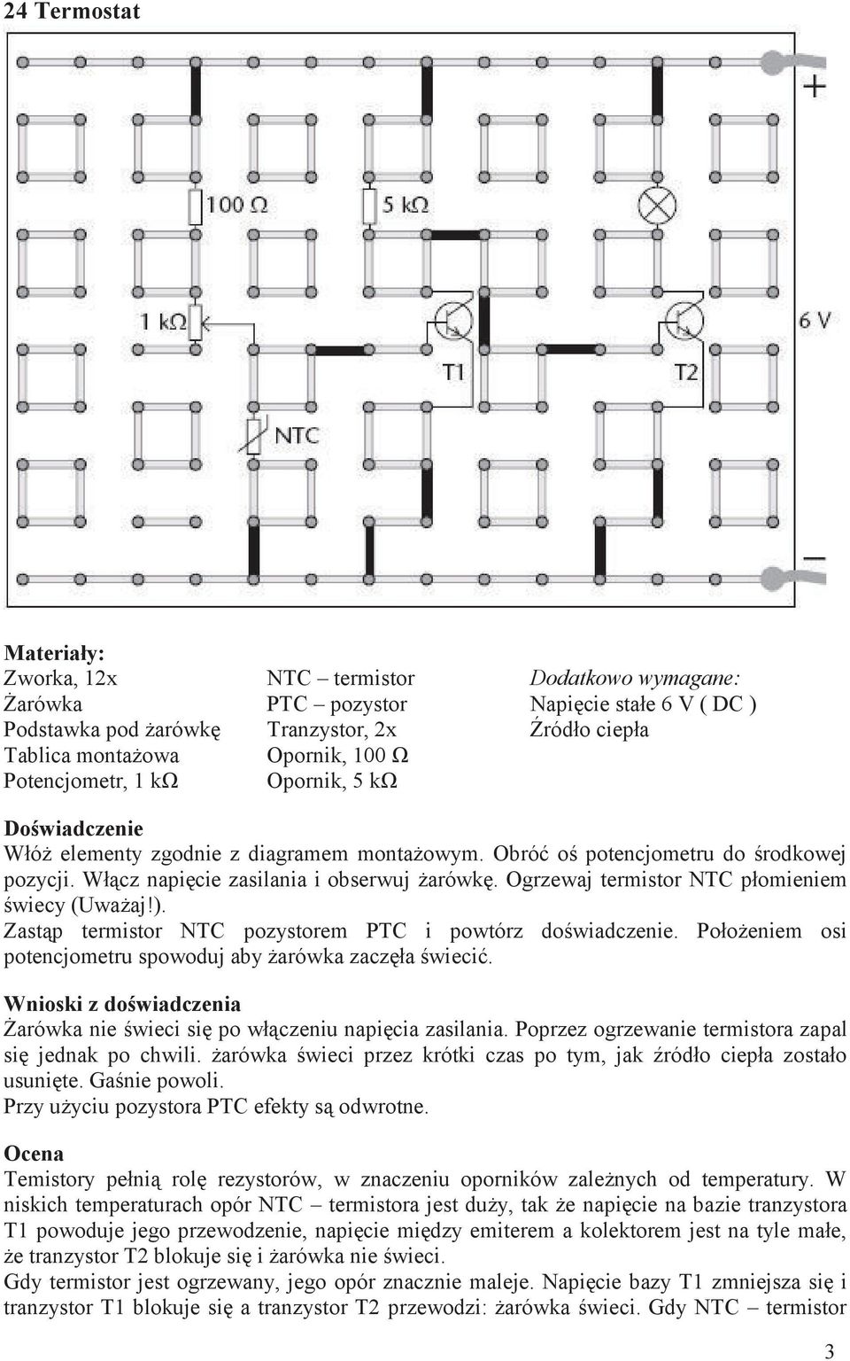 Ogrzewaj termistor NTC płomieniem świecy (Uważaj!). Zastąp termistor NTC pozystorem PTC i powtórz doświadczenie. Położeniem osi potencjometru spowoduj aby żarówka zaczęła świecić.