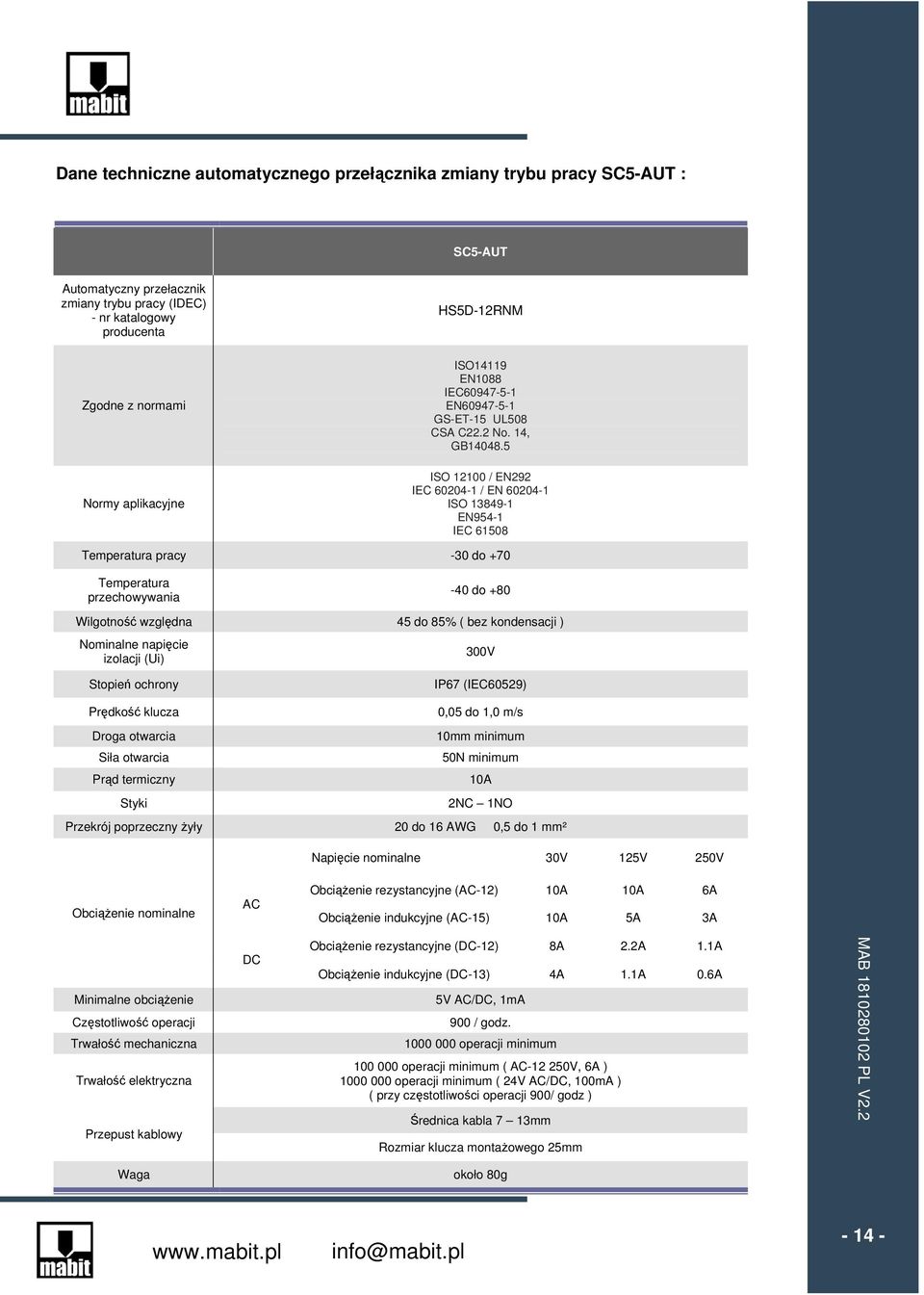 5 ISO 12100 / EN292 IEC 60204-1 / EN 60204-1 ISO 13849-1 EN954-1 IEC 61508 Temperatura pracy -30 do +70 Temperatura przechowywania -40 do +80 Wilgotność względna 45 do 85% ( bez kondensacji )