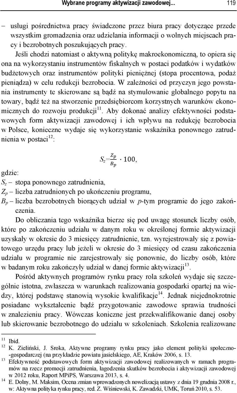 Jeśli chodzi natomiast o aktywną politykę makroekonomiczną, to opiera się ona na wykorzystaniu instrumentów fiskalnych w postaci podatków i wydatków budżetowych oraz instrumentów polityki pieniężnej