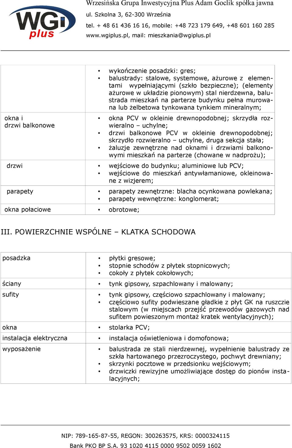 drewnopodobnej; skrzydło rozwieralno uchylne, druga sekcja stała; żaluzje zewnętrzne nad oknami i drzwiami balkonowymi mieszkań na parterze (chowane w nadprożu); drzwi wejściowe do budynku;