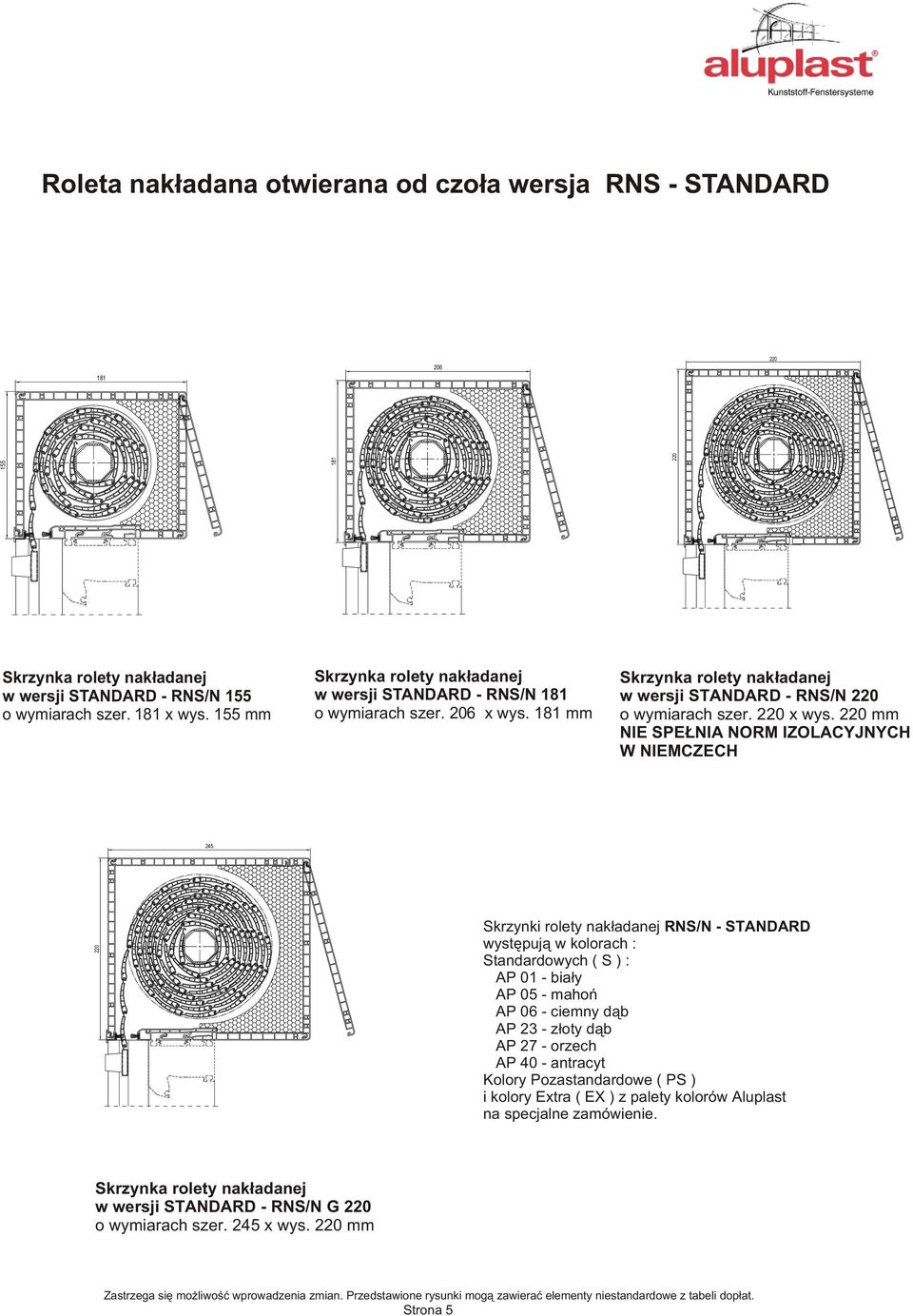 220 mm NIE SPE NIA NORM IZOLACYJNYCH W NIEMCZECH 245 220 Skrzynki rolety nak³adanej RNS/N - STANDARD wystêpuj¹ w kolorach : Standardowych ( S ) : AP 01 - bia³y AP 05 - mahoñ AP 06 - ciemny d¹b AP 23