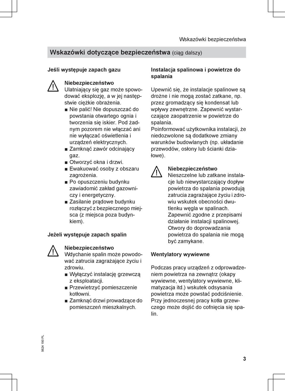 Zamknąć zawór odcinający gaz. Otworzyć okna i drzwi. Ewakuować osoby z obszaru zagrożenia. Po opuszczeniu budynku zawiadomić zakład gazowniczy i energetyczny.