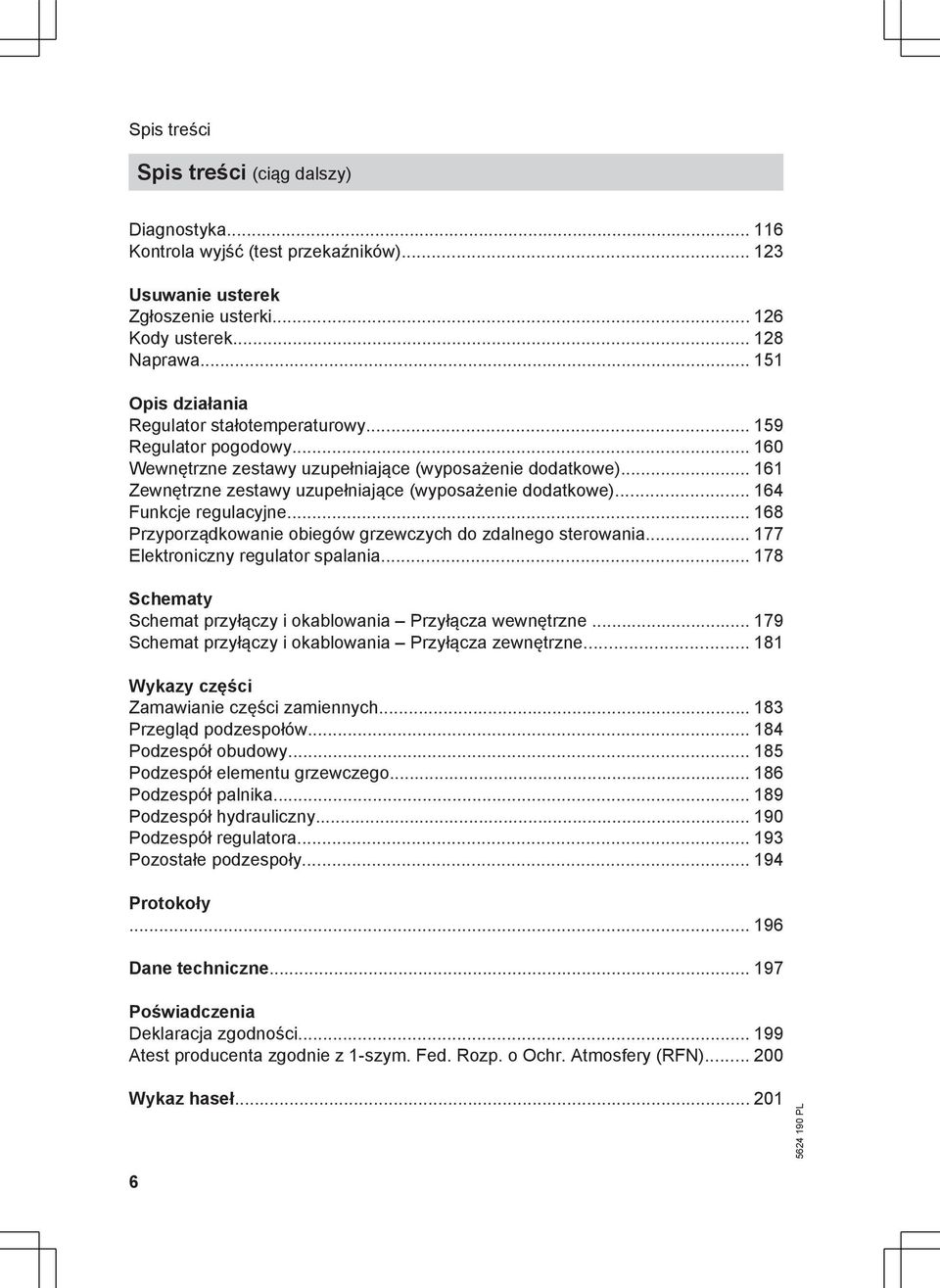 .. 161 Zewnętrzne zestawy uzupełniające (wyposażenie dodatkowe)... 164 Funkcje regulacyjne... 168 Przyporządkowanie obiegów grzewczych do zdalnego sterowania... 177 Elektroniczny regulator spalania.