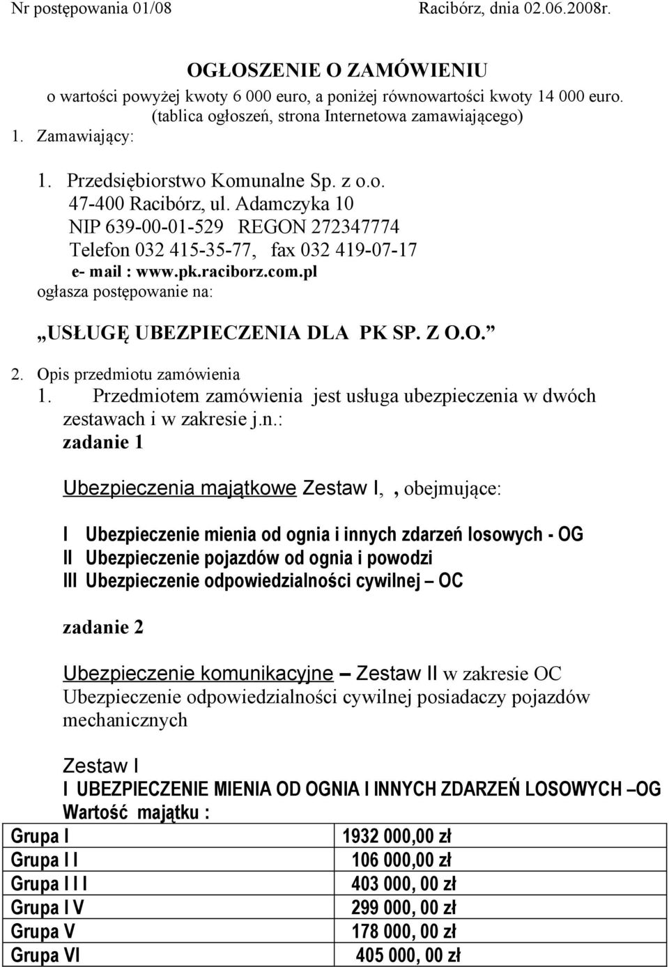 Adamczyka 10 NIP 639-00-01-529 REGON 272347774 Telefon 032 415-35-77, fax 032 419-07-17 e- mail : www.pk.raciborz.com.pl ogłasza postępowanie na: USŁUGĘ UBEZPIECZENIA DLA PK SP. Z O.O. 2. Opis przedmiotu zamówienia 1.