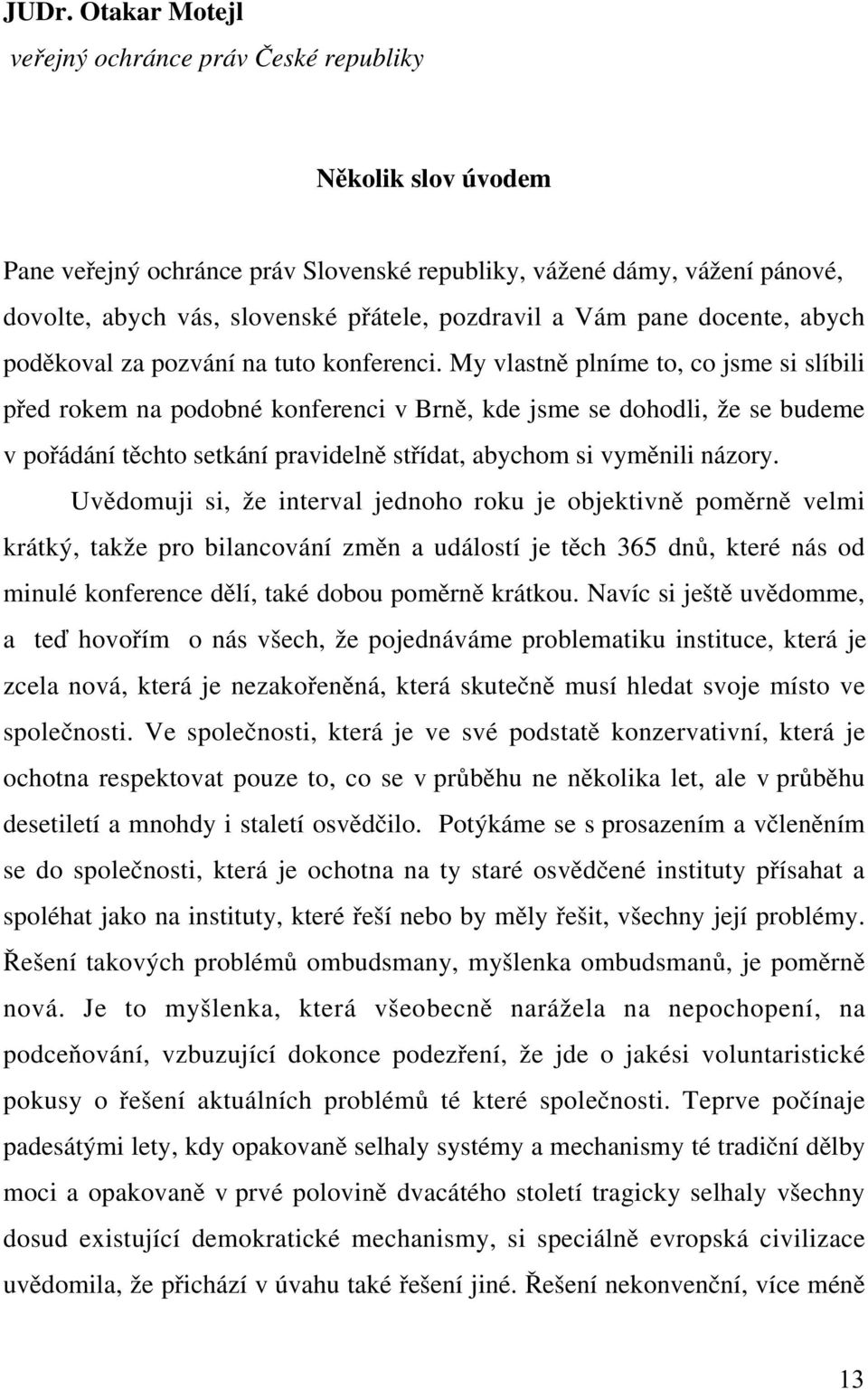 My vlastně plníme to, co jsme si slíbili před rokem na podobné konferenci v Brně, kde jsme se dohodli, že se budeme vpořádání těchto setkání pravidelně střídat, abychom si vyměnili názory.