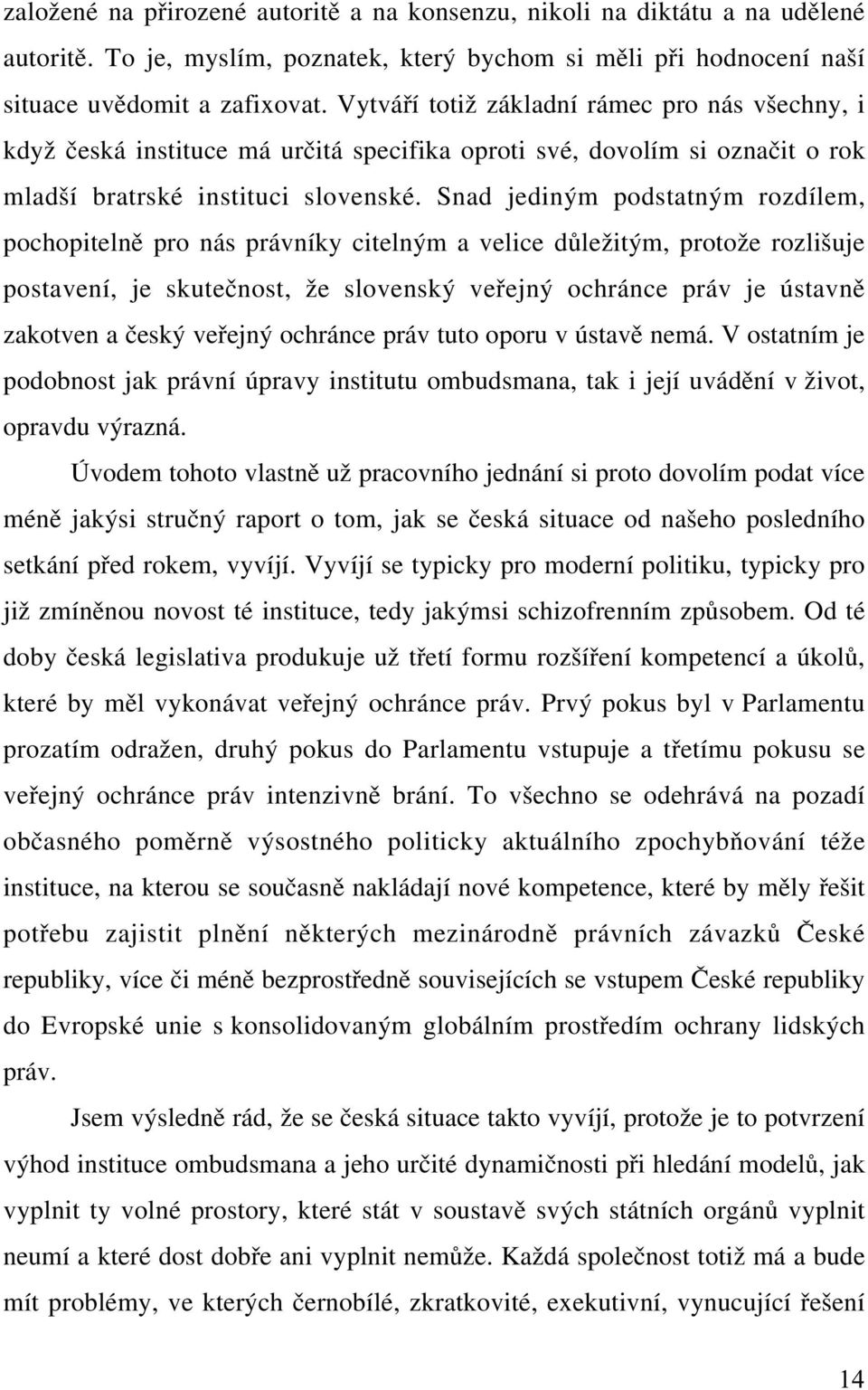 Snad jediným podstatným rozdílem, pochopitelně pro nás právníky citelným a velice důležitým, protože rozlišuje postavení, je skutečnost, že slovenský veřejný ochránce práv je ústavně zakotven a český