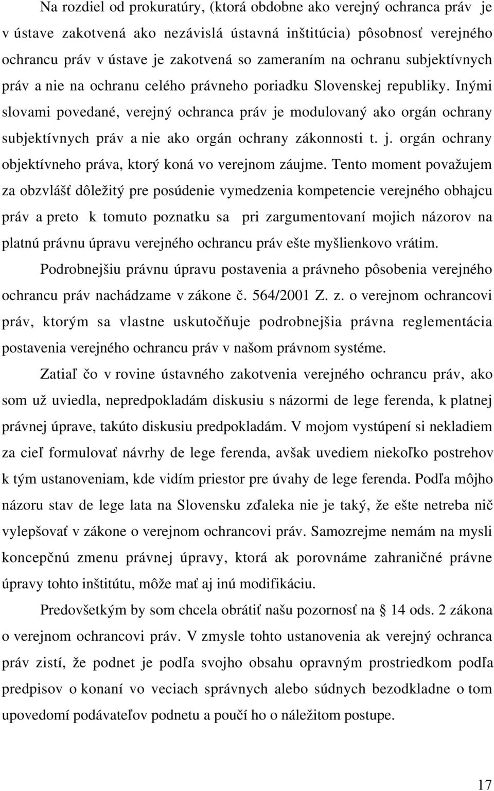 Inými slovami povedané, verejný ochranca práv je modulovaný ako orgán ochrany subjektívnych práv a nie ako orgán ochrany zákonnosti t. j. orgán ochrany objektívneho práva, ktorý koná vo verejnom záujme.