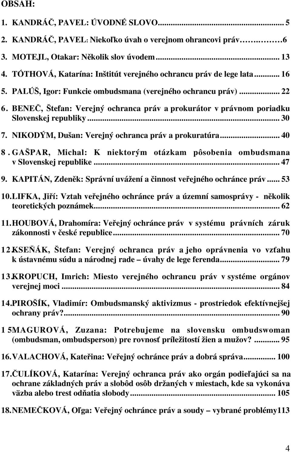 BENEČ, Štefan: Verejný ochranca práv a prokurátor v právnom poriadku Slovenskej republiky... 30 7. NIKODÝM, Dušan: Verejný ochranca práv a prokuratúra... 40 8.