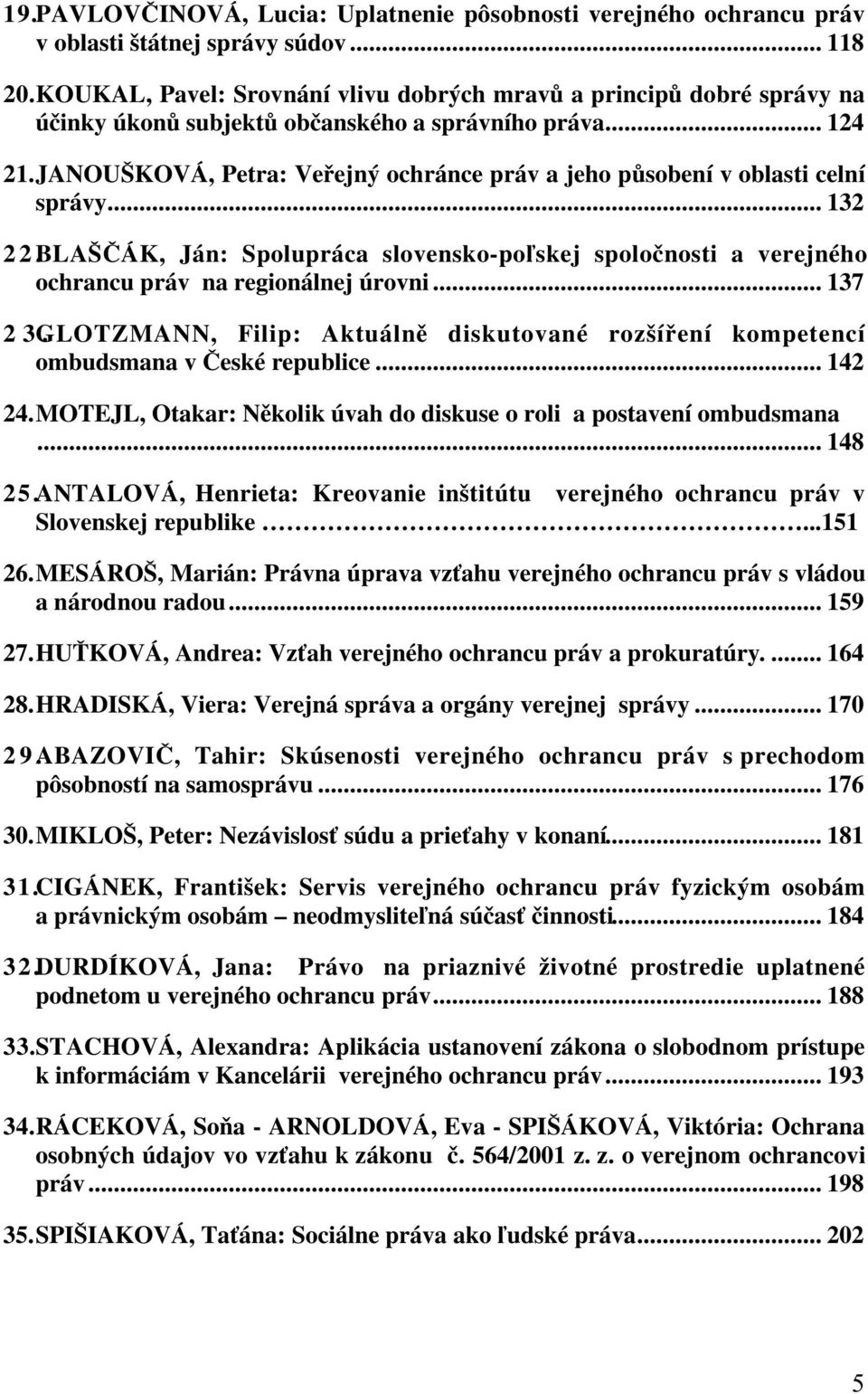 JANOUŠKOVÁ, Petra: Veřejný ochránce práv a jeho působení v oblasti celní správy... 132 22. BLAŠČÁK, Ján: Spolupráca slovensko-poľskej spoločnosti a verejného ochrancu práv na regionálnej úrovni.