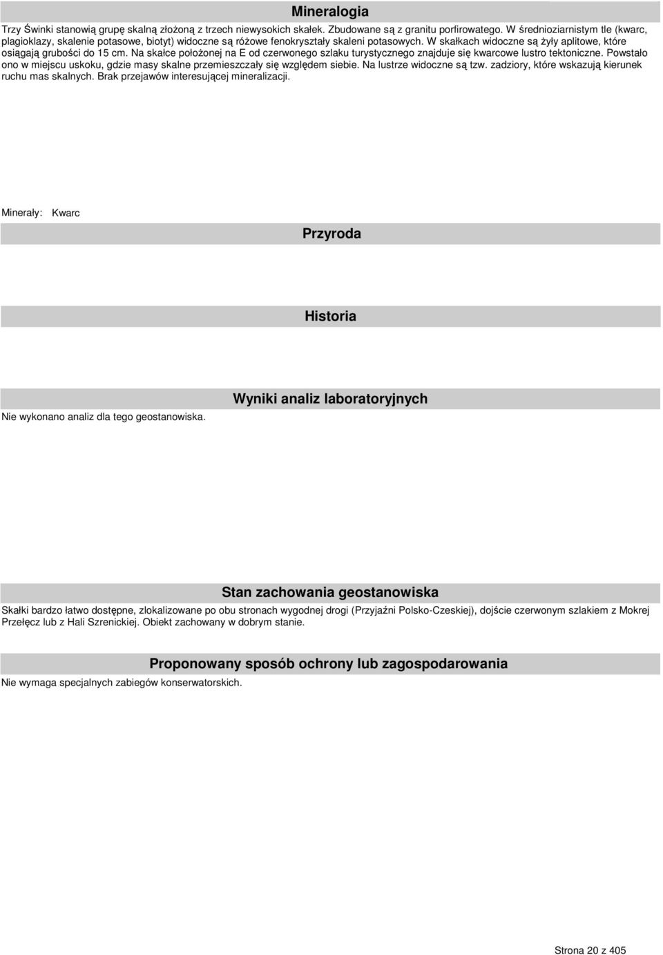 Na skałce połoŝonej na E od czerwonego szlaku turystycznego znajduje się kwarcowe lustro tektoniczne. Powstało ono w miejscu uskoku, gdzie masy skalne przemieszczały się względem siebie.