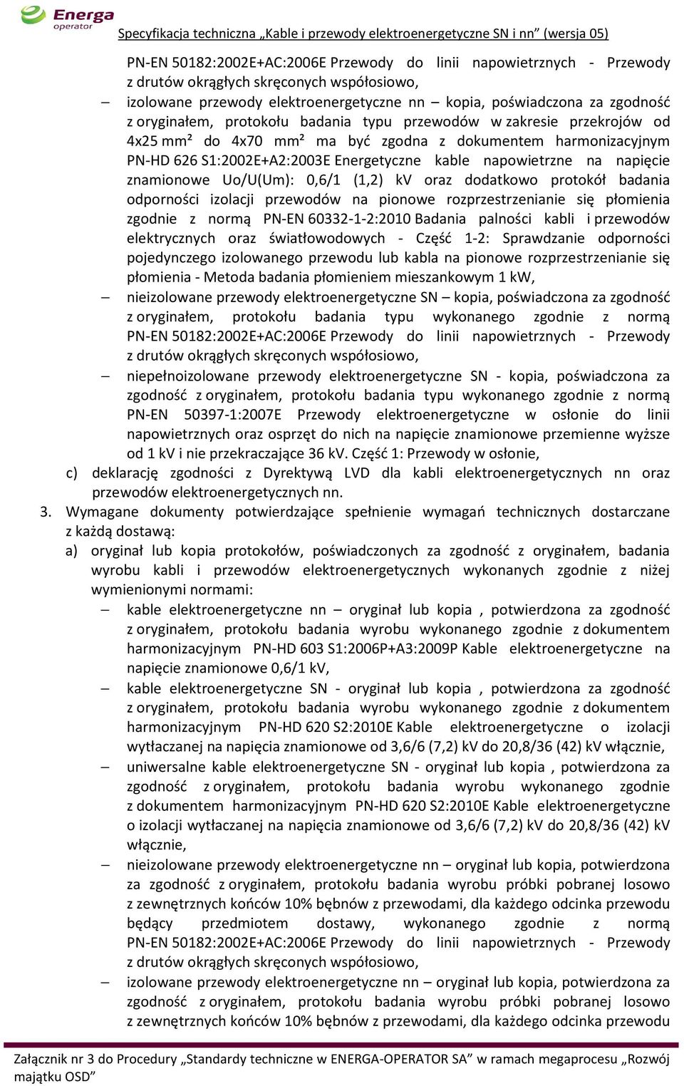 napięcie znamionowe Uo/U(Um): 0,6/1 (1,2) kv oraz dodatkowo protokół badania odporności izolacji przewodów na pionowe rozprzestrzenianie się płomienia zgodnie z normą PN-EN 60332-1-2:2010 Badania