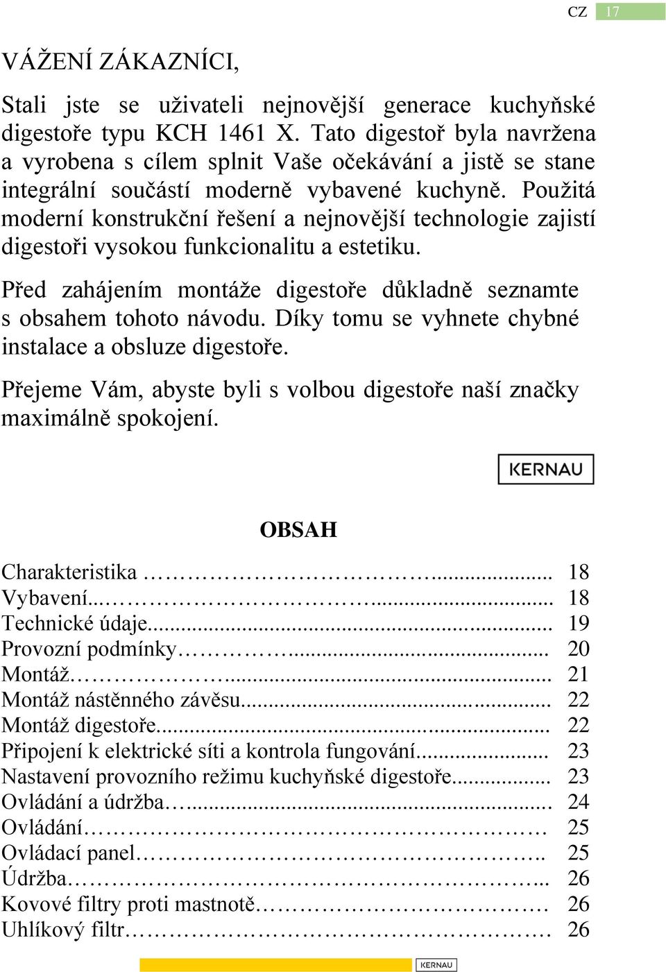 Použitá moderní konstrukční řešení a nejnovější technologie zajistí digestoři vysokou funkcionalitu a estetiku. Před zahájením montáže digestoře důkladně seznamte s obsahem tohoto návodu.