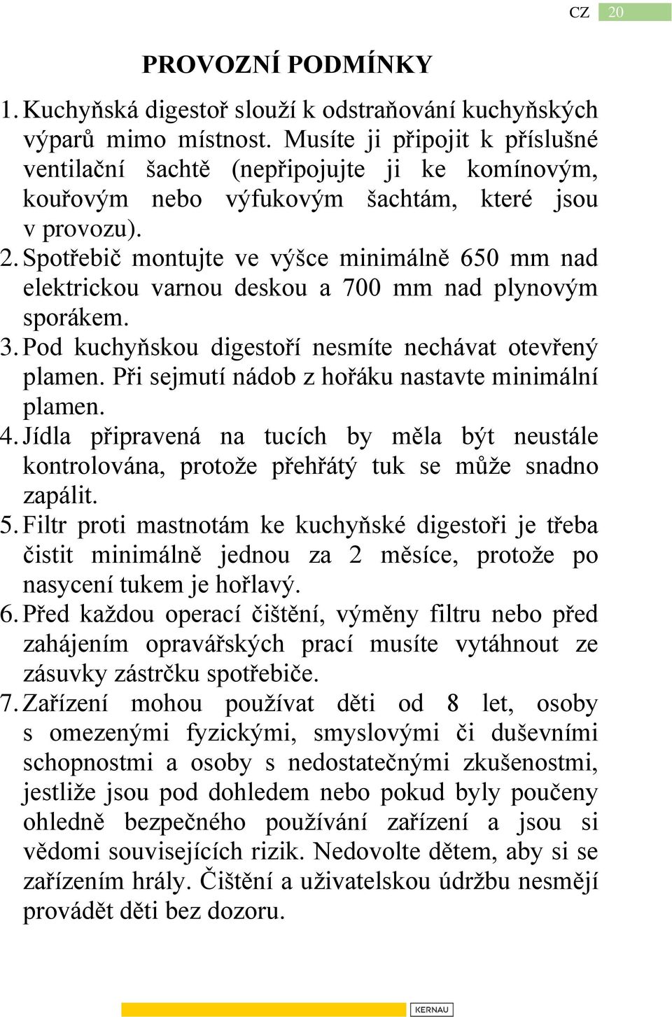 Spotřebič montujte ve výšce minimálně 650 mm nad elektrickou varnou deskou a 700 mm nad plynovým sporákem. 3. Pod kuchyňskou digestoří nesmíte nechávat otevřený plamen.