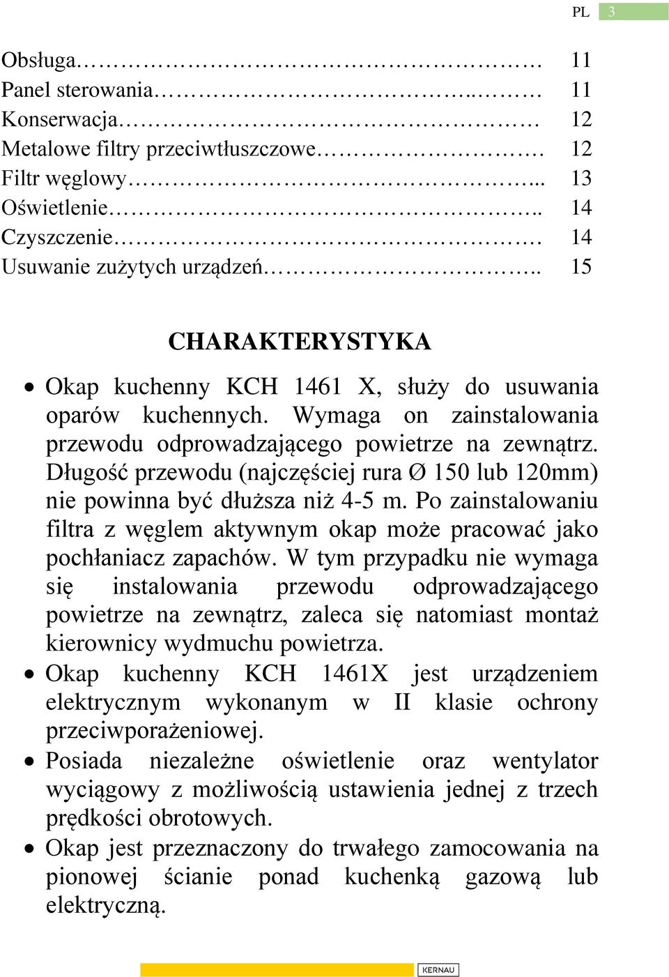Długość przewodu (najczęściej rura Ø 150 lub 120mm) nie powinna być dłuższa niż 4-5 m. Po zainstalowaniu filtra z węglem aktywnym okap może pracować jako pochłaniacz zapachów.