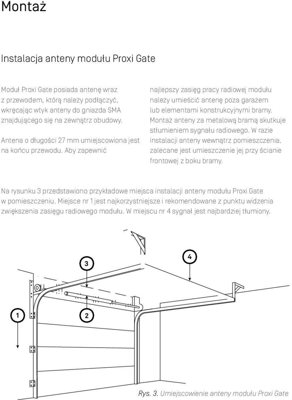 Montaż anteny za metalową bramą skutkuje stłumieniem sygnału radiowego. W razie instalacji anteny wewnątrz pomieszczenia, zalecane jest umieszczenie jej przy ścianie frontowej z boku bramy.