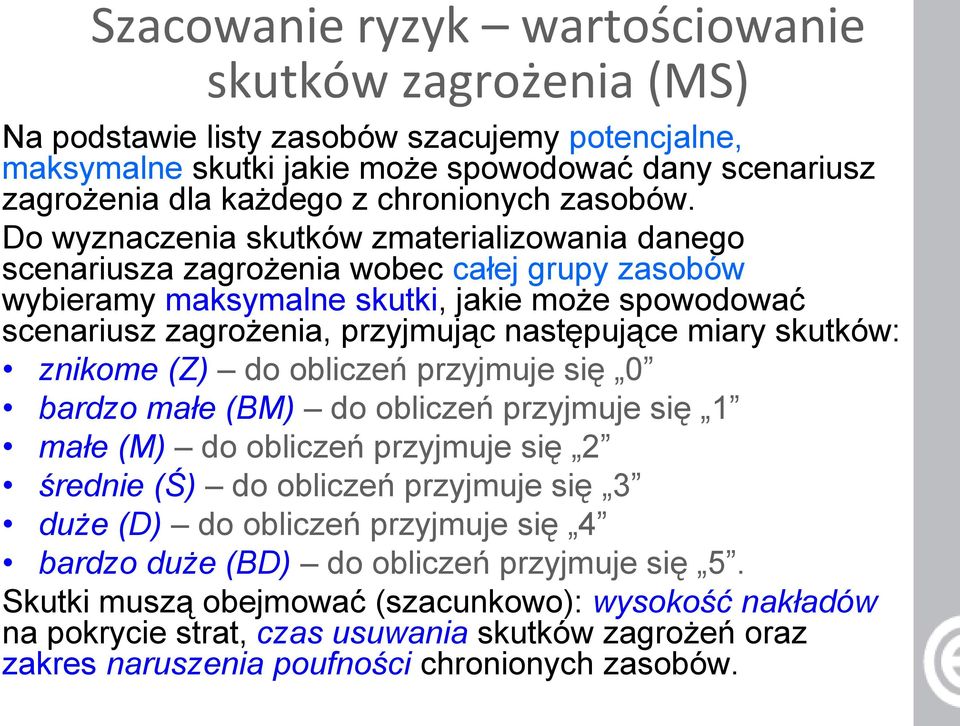 Do wyznaczenia skutków zmaterializowania danego scenariusza zagrożenia wobec całej grupy zasobów wybieramy maksymalne skutki, jakie może spowodować scenariusz zagrożenia, przyjmując następujące miary