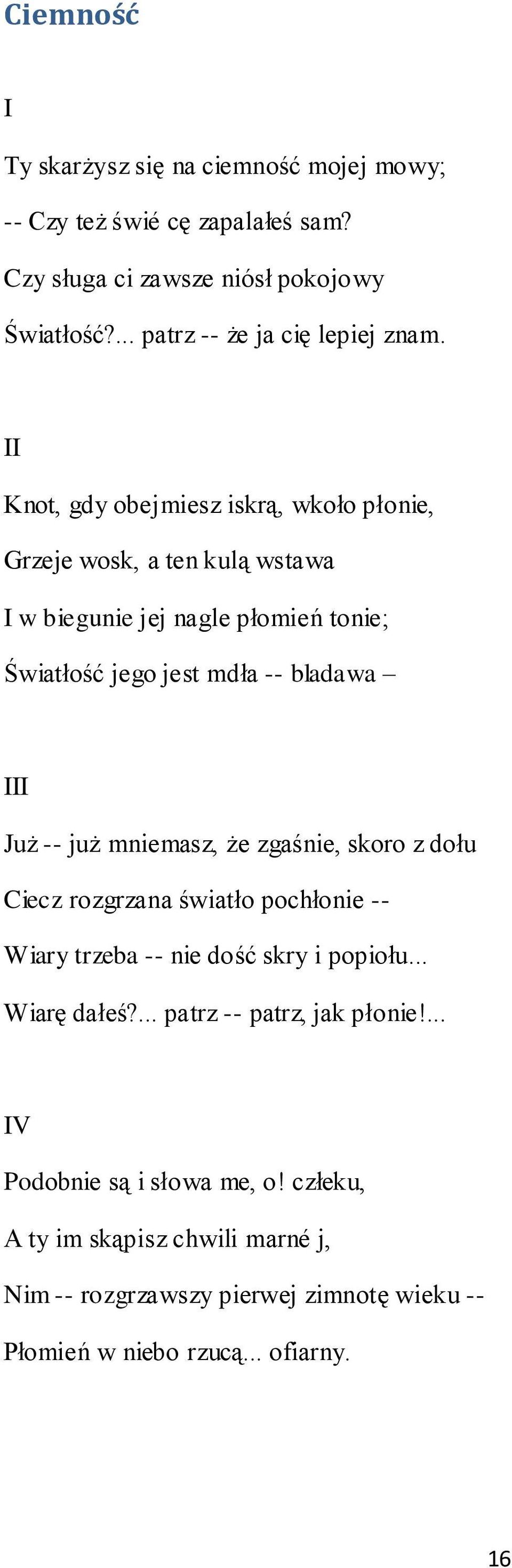 II Knot, gdy obejmiesz iskrą, wkoło płonie, Grzeje wosk, a ten kulą wstawa I w biegunie jej nagle płomień tonie; Światłość jego jest mdła -- bladawa III Już --